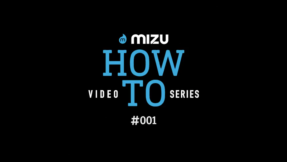 Introducing the Mizu "HOW TO" video Series.